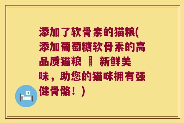 添加了软骨素的猫粮(添加葡萄糖软骨素的高品质猫粮 – 新鲜美味,助您的猫咪拥有强健骨骼!)