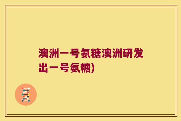 澳洲一号氨糖澳洲研发出一号氨糖)