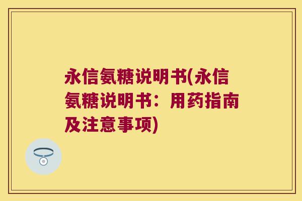 永信氨糖说明书(永信氨糖说明书:用药指南及注意事项)