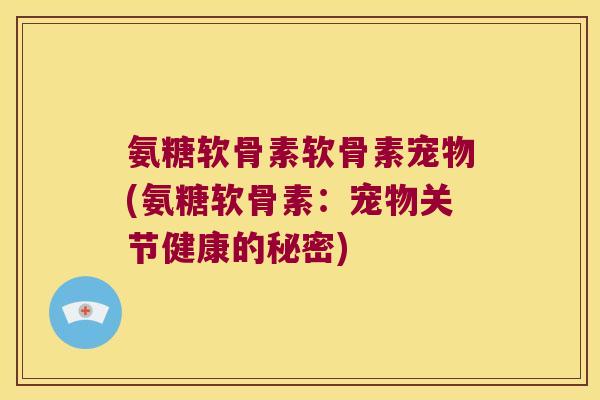 氨糖软骨素软骨素宠物(氨糖软骨素:宠物关节健康的秘密)