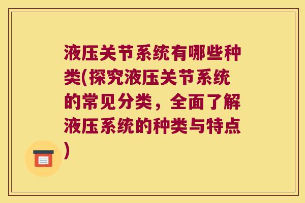 液压关节系统有哪些种类(探究液压关节系统的常见分类,全面了解液压系统的种类与特点)