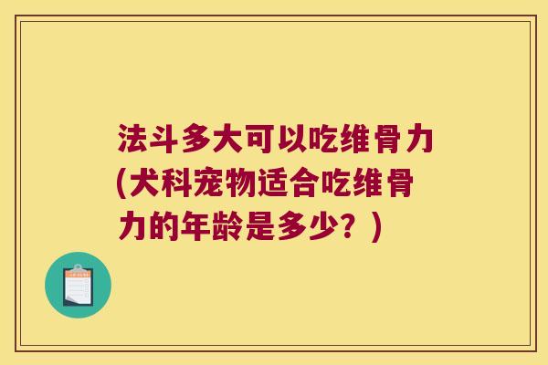 法斗多大可以吃维骨力(犬科宠物适合吃维骨力的年龄是多少?)