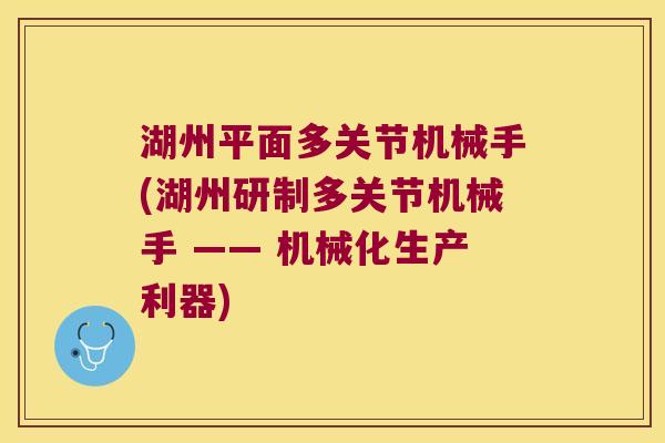 湖州平面多关节机械手(湖州研制多关节机械手 —— 机械化生产利器)
