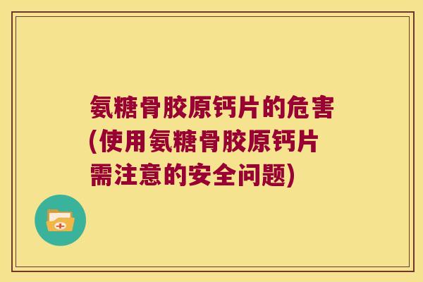 氨糖骨胶原钙片的危害(使用氨糖骨胶原钙片需注意的安全问题)