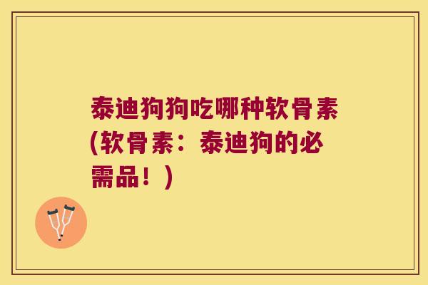 泰迪狗狗吃哪种软骨素(软骨素:泰迪狗的必需品!)