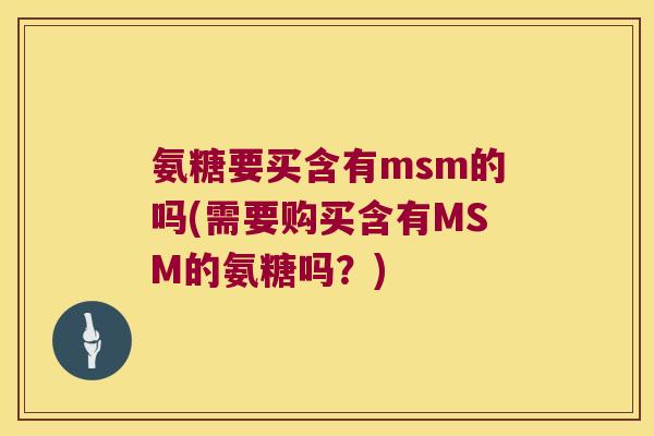 氨糖要买含有msm的吗(需要购买含有MSM的氨糖吗?)