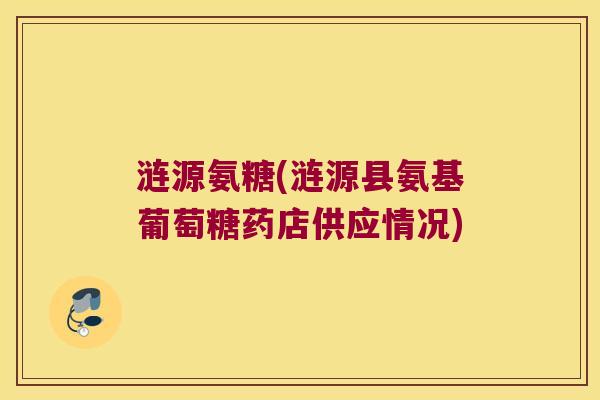 涟源氨糖(涟源县氨基葡萄糖药店供应情况)