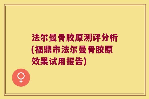 法尔曼骨胶原测评分析(福鼎市法尔曼骨胶原效果试用报告)