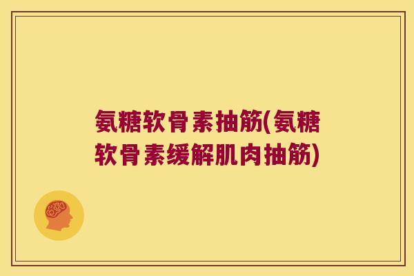 氨糖软骨素抽筋(氨糖软骨素缓解肌肉抽筋)
