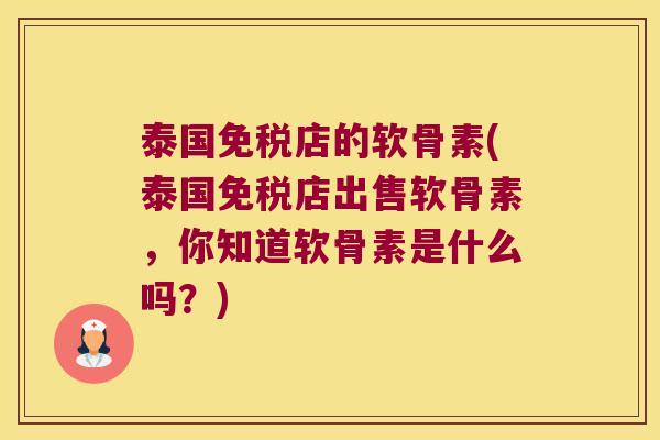 泰国免税店的软骨素(泰国免税店出售软骨素,你知道软骨素是什么吗?)