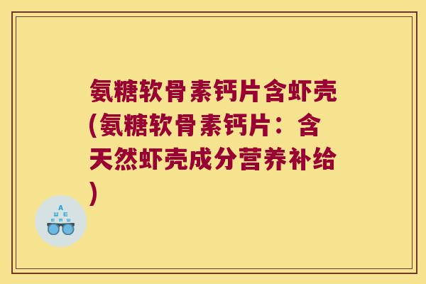 氨糖软骨素钙片含虾壳(氨糖软骨素钙片:含天然虾壳成分营养补给) 氨糖软骨素钙片含虾壳(氨糖软骨素钙片:含天然虾壳成分营养补给)