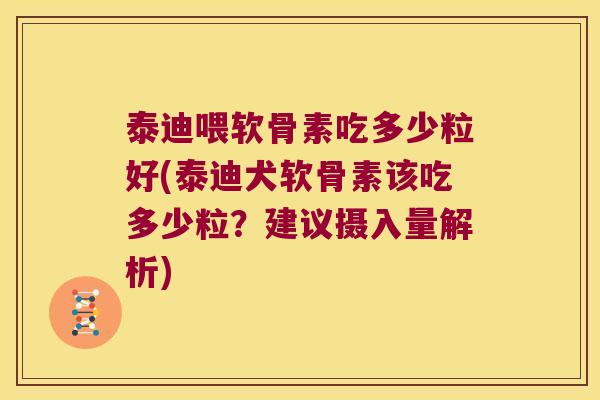 泰迪喂软骨素吃多少粒好(泰迪犬软骨素该吃多少粒？建议摄入量解析)