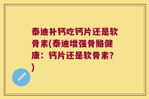 泰迪补钙吃钙片还是软骨素(泰迪增强骨骼健康:钙片还是软骨素?)