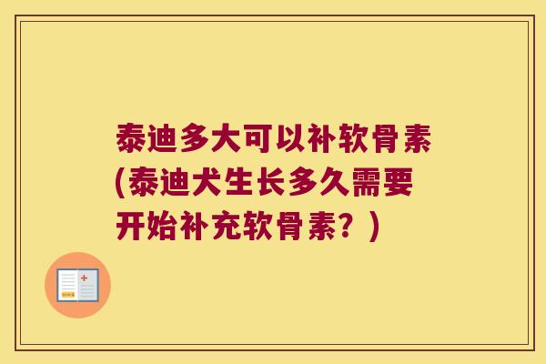 泰迪多大可以补软骨素(泰迪犬生长多久需要开始补充软骨素?)