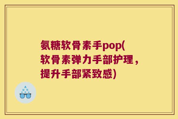 氨糖软骨素手pop(软骨素弹力手部护理,提升手部紧致感)