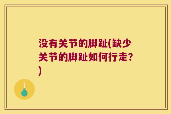 没有关节的脚趾(缺少关节的脚趾如何行走?)