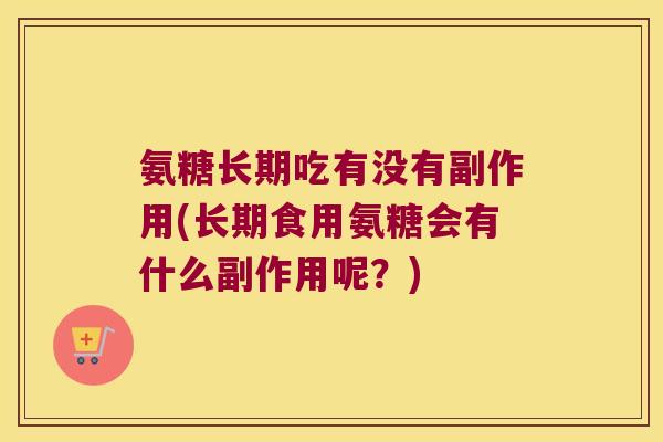 氨糖长期吃有没有副作用(长期食用氨糖会有什么副作用呢?)