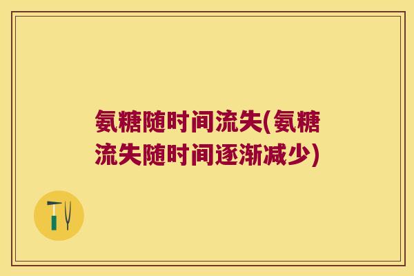 氨糖随时间流失(氨糖流失随时间逐渐减少)