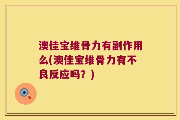 澳佳宝维骨力有副作用么(澳佳宝维骨力有不良反应吗?)