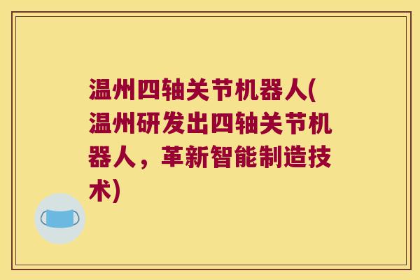 温州四轴关节机器人(温州研发出四轴关节机器人,革新智能制造技术)
