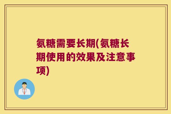 氨糖需要长期(氨糖长期使用的效果及注意事项)