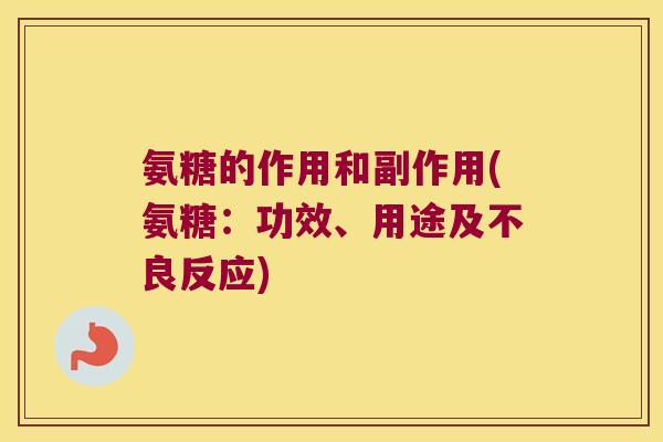 氨糖的作用和副作用(氨糖:功效、用途及不良反应)