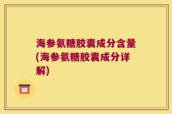海参氨糖胶囊成分含量(海参氨糖胶囊成分详解)