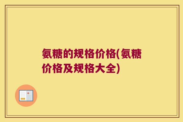 氨糖的规格价格(氨糖价格及规格大全)