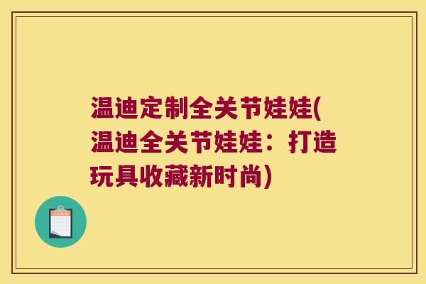 温迪定制全关节娃娃(温迪全关节娃娃:打造玩具收藏新时尚)