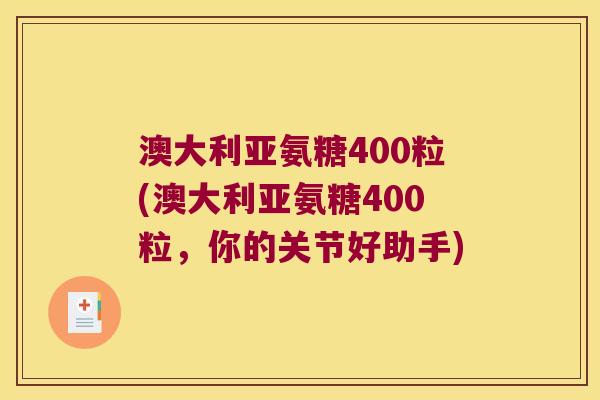 澳大利亚氨糖400粒(澳大利亚氨糖400粒,你的关节好助手) 澳大利亚氨糖400粒(澳大利亚氨糖400粒,你的关节好助手)