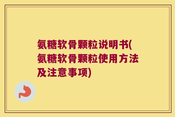 氨糖软骨颗粒说明书(氨糖软骨颗粒使用方法及注意事项)