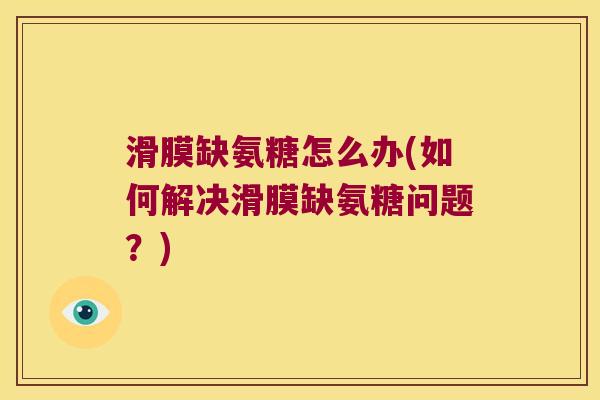 滑膜缺氨糖怎么办(如何解决滑膜缺氨糖问题？)