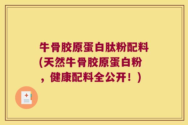 牛骨胶原蛋白肽粉配料(天然牛骨胶原蛋白粉,健康配料全公开!)