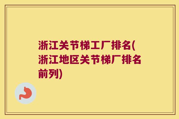 浙江关节梯工厂排名(浙江地区关节梯厂排名前列)