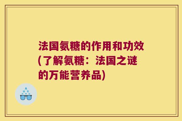 法国氨糖的作用和功效(了解氨糖:法国之谜的万能营养品)