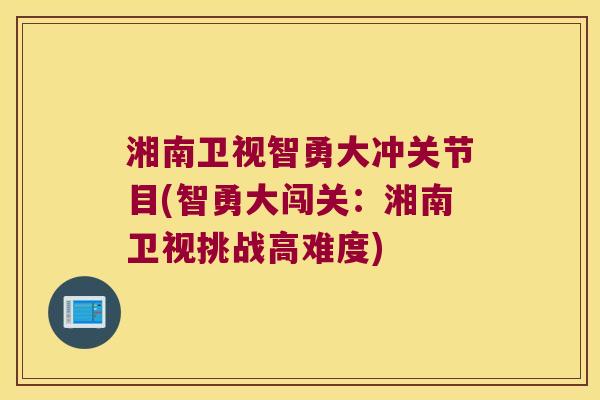 湘南卫视智勇大冲关节目(智勇大闯关:湘南卫视挑战高难度)