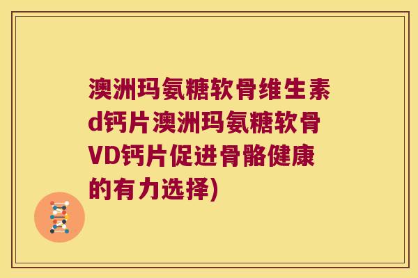 澳洲玛氨糖软骨维生素d钙片澳洲玛氨糖软骨VD钙片促进骨骼健康的有力选择)