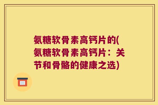 氨糖软骨素高钙片的(氨糖软骨素高钙片：关节和骨骼的健康之选)