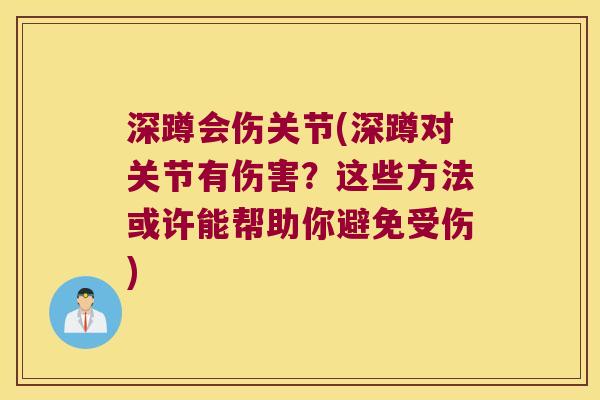 深蹲会伤关节(深蹲对关节有伤害?这些方法或许能帮助你避免受伤)