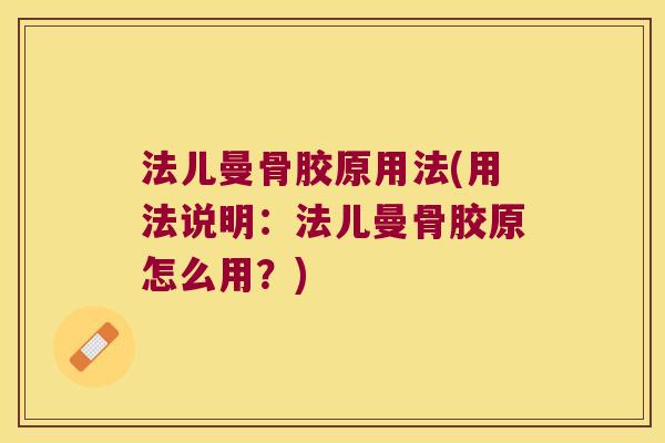 法儿曼骨胶原用法(用法说明:法儿曼骨胶原怎么用?)