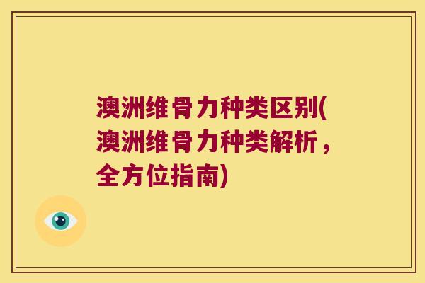 澳洲维骨力种类区别(澳洲维骨力种类解析,全方位指南)