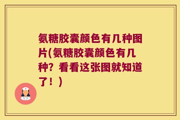 氨糖胶囊颜色有几种图片(氨糖胶囊颜色有几种?看看这张图就知道了!)