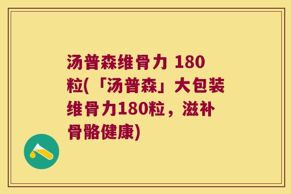 汤普森维骨力 180粒(「汤普森」大包装维骨力180粒,滋补骨骼健康)
