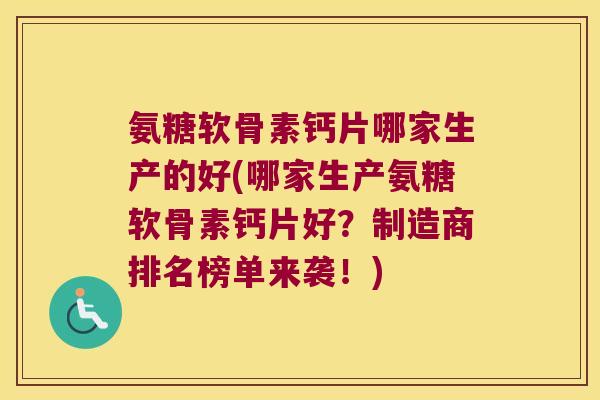 氨糖软骨素钙片哪家生产的好(哪家生产氨糖软骨素钙片好？制造商排名榜单来袭！)
