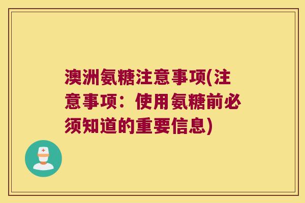 澳洲氨糖注意事项(注意事项:使用氨糖前必须知道的重要信息)