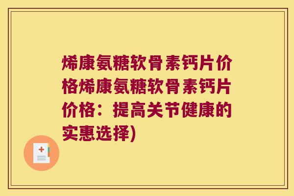 烯康氨糖软骨素钙片价格烯康氨糖软骨素钙片价格:提高关节健康的实惠选择)