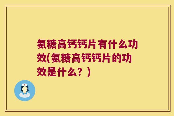 氨糖高钙钙片有什么功效(氨糖高钙钙片的功效是什么?)