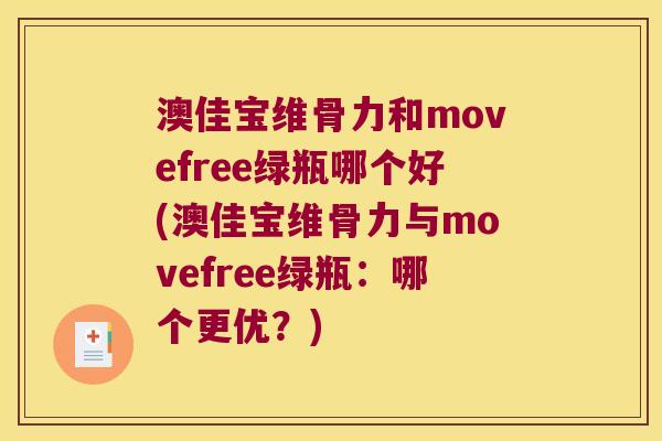 澳佳宝维骨力和movefree绿瓶哪个好(澳佳宝维骨力与movefree绿瓶:哪个更优?)