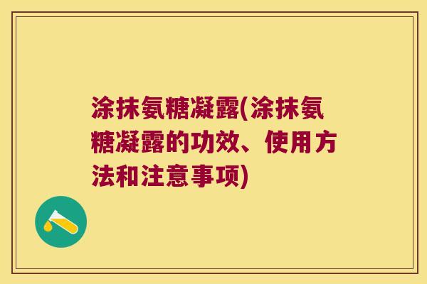 涂抹氨糖凝露(涂抹氨糖凝露的功效、使用方法和注意事项) 涂抹氨糖凝露(涂抹氨糖凝露的功效、使用方法和注意事项)