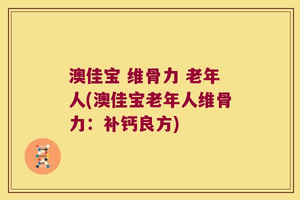 澳佳宝 维骨力 老年人(澳佳宝老年人维骨力：补钙良方)